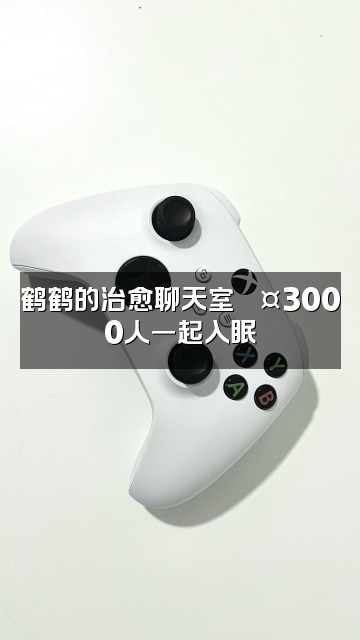 抖音鹤鹤助眠ASMR冲（3000）视频封面：鹤鹤的治愈聊天室💤3000人一起入眠